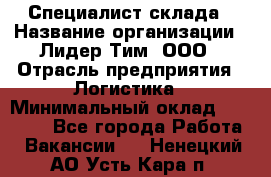 Специалист склада › Название организации ­ Лидер Тим, ООО › Отрасль предприятия ­ Логистика › Минимальный оклад ­ 35 000 - Все города Работа » Вакансии   . Ненецкий АО,Усть-Кара п.